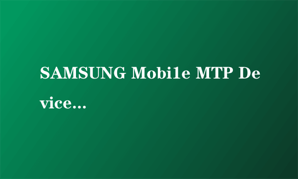 SAMSUNG Mobi1e MTP Device安装设备时出现了一个错误 系统找不到指定的文件 请问怎么找到该文件？？？