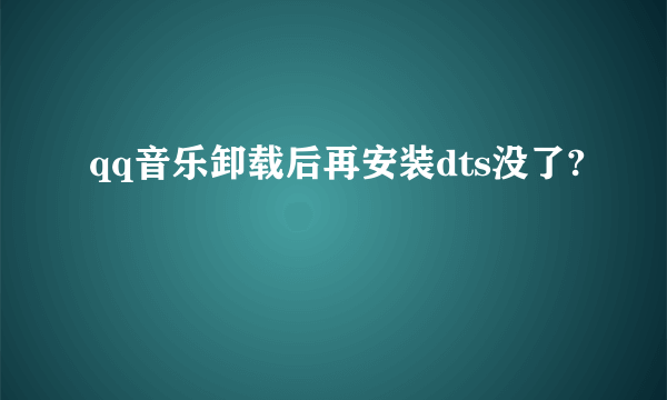 qq音乐卸载后再安装dts没了?