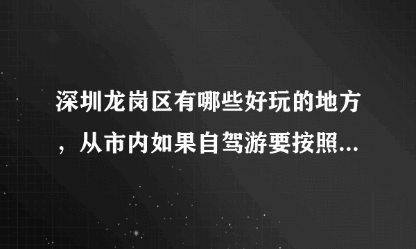 深圳龙岗区有哪些好玩的地方，从市内如果自驾游要按照哪个顺序游览。