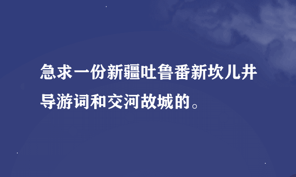 急求一份新疆吐鲁番新坎儿井导游词和交河故城的。