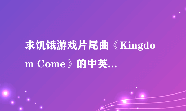 求饥饿游戏片尾曲《Kingdom Come》的中英对照歌词。眼瞎别来