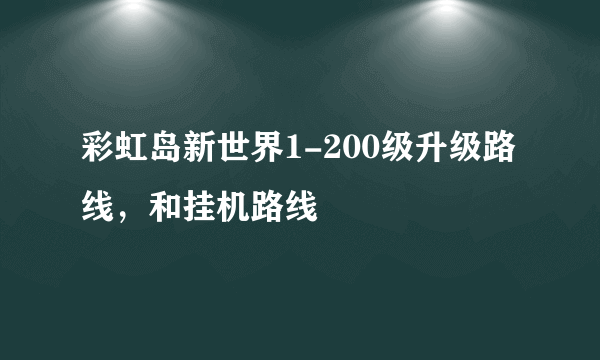 彩虹岛新世界1-200级升级路线，和挂机路线