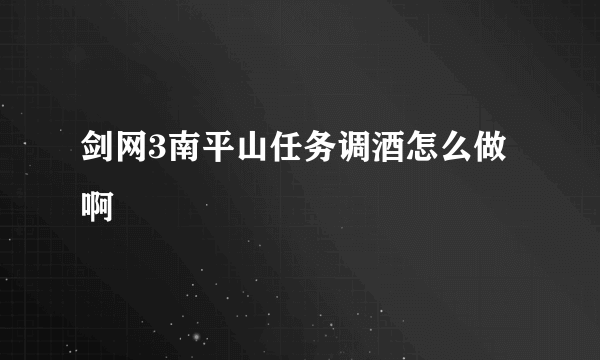 剑网3南平山任务调酒怎么做啊