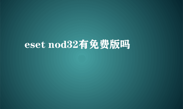 eset nod32有免费版吗