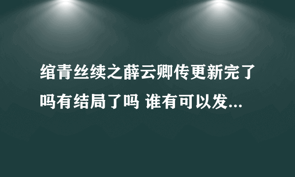 绾青丝续之薛云卿传更新完了吗有结局了吗 谁有可以发到我邮箱吗？