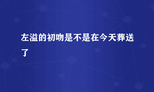 左溢的初吻是不是在今天葬送了