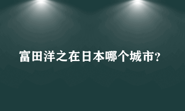 富田洋之在日本哪个城市？