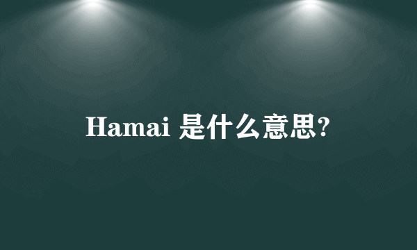 Hamai 是什么意思?