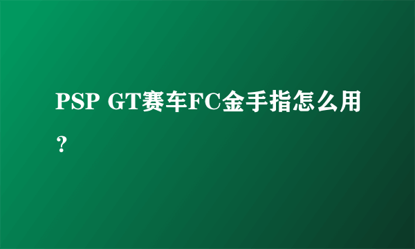 PSP GT赛车FC金手指怎么用？