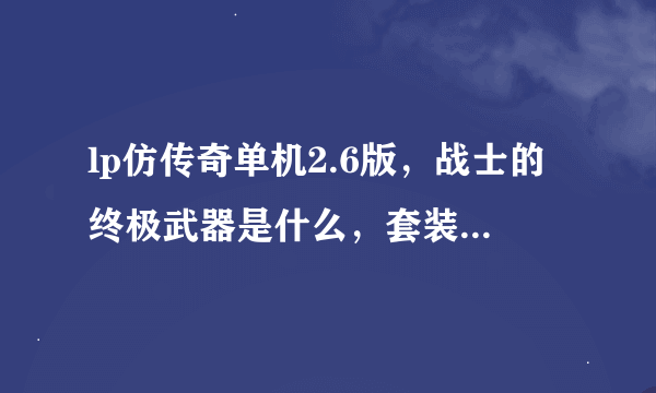 lp仿传奇单机2.6版，战士的终极武器是什么，套装都是什么