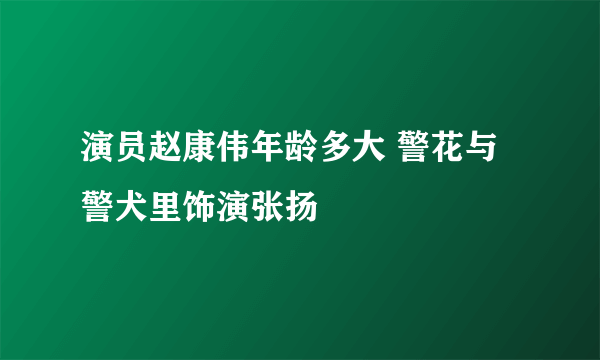 演员赵康伟年龄多大 警花与警犬里饰演张扬