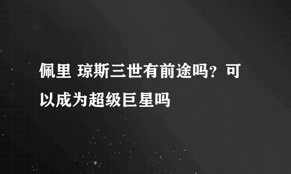 佩里 琼斯三世有前途吗？可以成为超级巨星吗