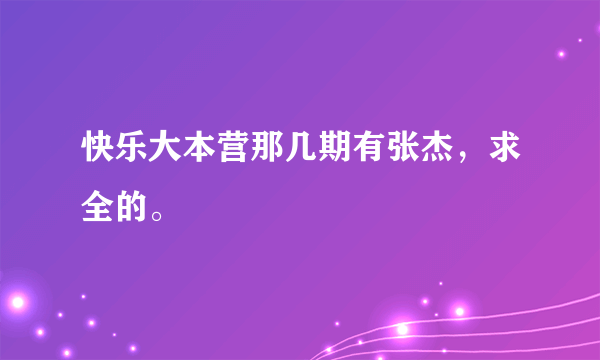 快乐大本营那几期有张杰，求全的。