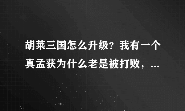 胡莱三国怎么升级？我有一个真孟获为什么老是被打败，请问该上什么技能