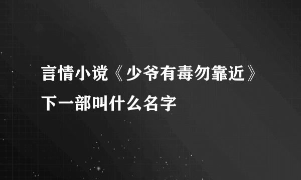 言情小谠《少爷有毒勿靠近》下一部叫什么名字