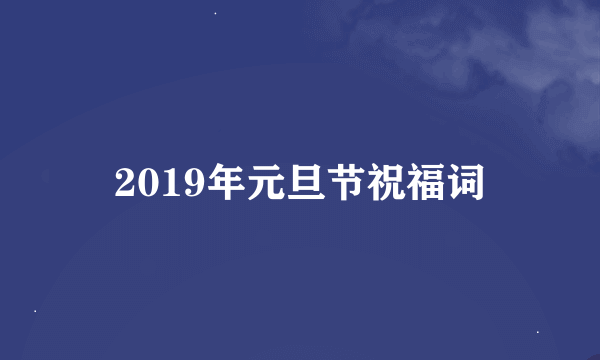 2019年元旦节祝福词