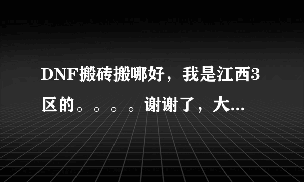 DNF搬砖搬哪好，我是江西3区的。。。。谢谢了，大神帮忙啊