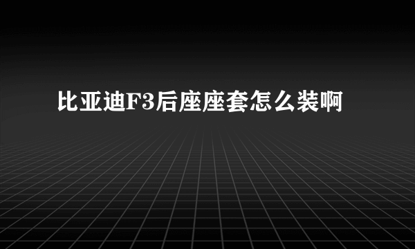 比亚迪F3后座座套怎么装啊