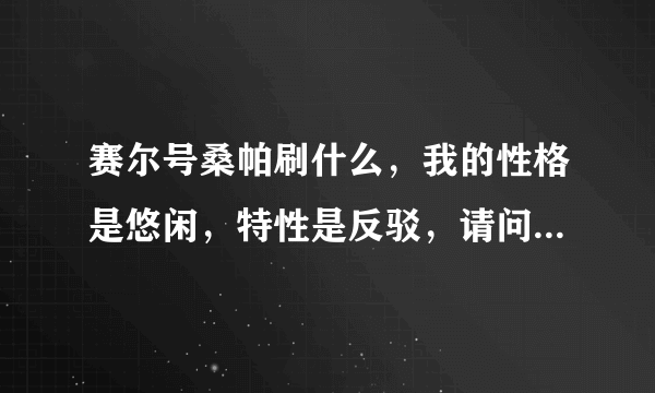 赛尔号桑帕刷什么，我的性格是悠闲，特性是反驳，请问刷什么好