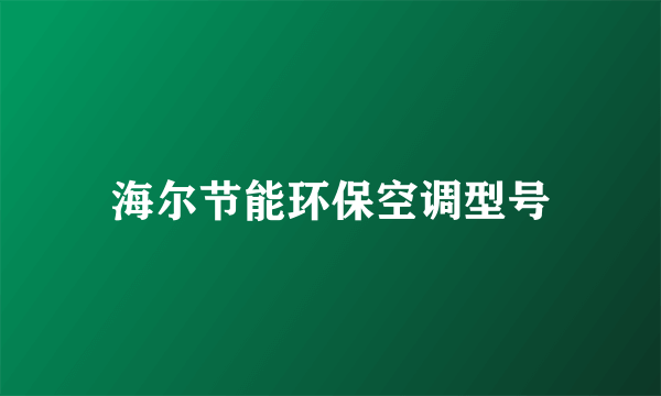 海尔节能环保空调型号