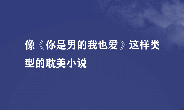 像《你是男的我也爱》这样类型的耽美小说