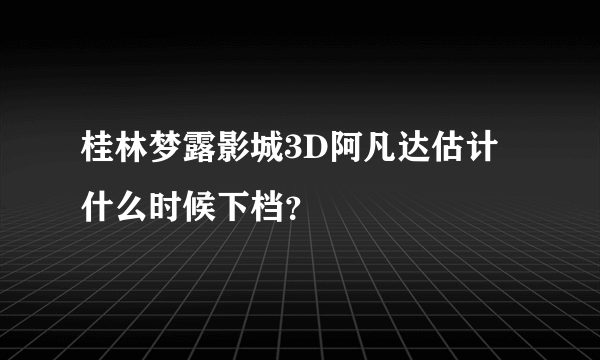 桂林梦露影城3D阿凡达估计什么时候下档？