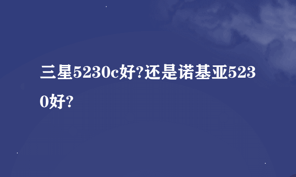 三星5230c好?还是诺基亚5230好?