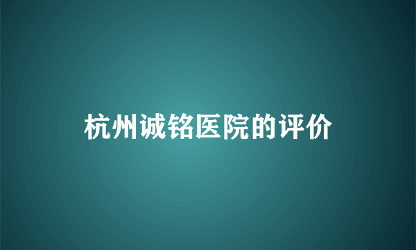 杭州诚铭医院的评价