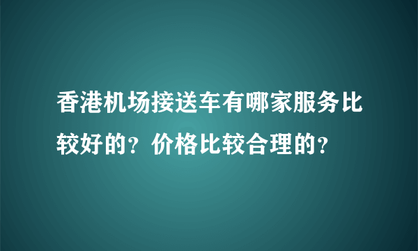 香港机场接送车有哪家服务比较好的？价格比较合理的？