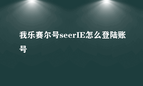 我乐赛尔号seerIE怎么登陆账号