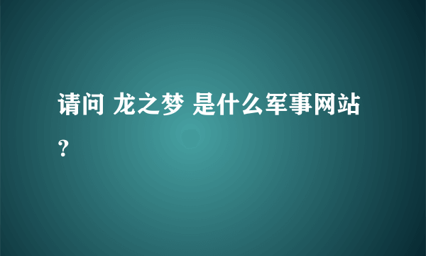 请问 龙之梦 是什么军事网站 ？