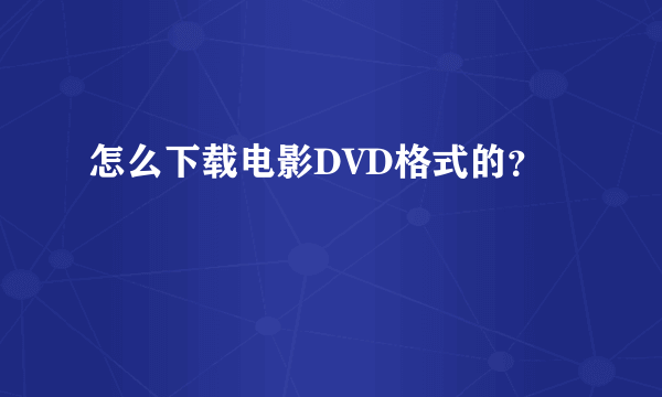 怎么下载电影DVD格式的？