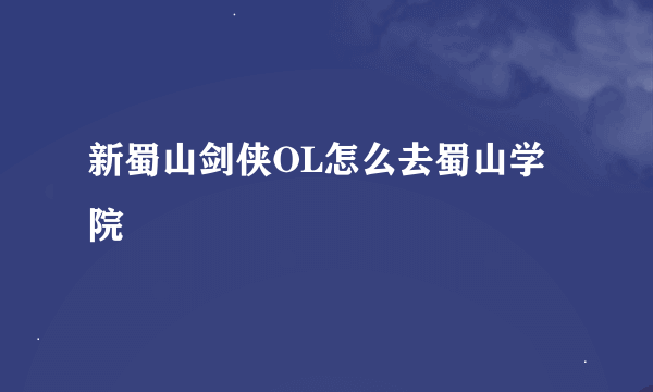 新蜀山剑侠OL怎么去蜀山学院