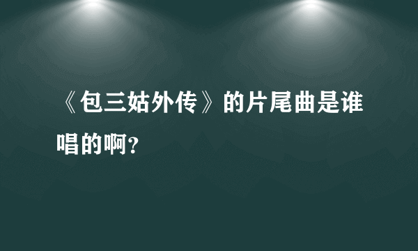 《包三姑外传》的片尾曲是谁唱的啊？