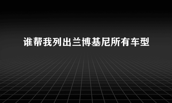 谁帮我列出兰博基尼所有车型