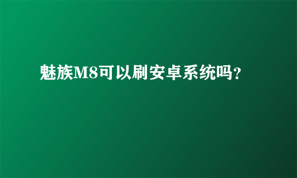 魅族M8可以刷安卓系统吗？