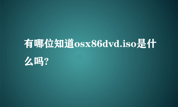 有哪位知道osx86dvd.iso是什么吗?