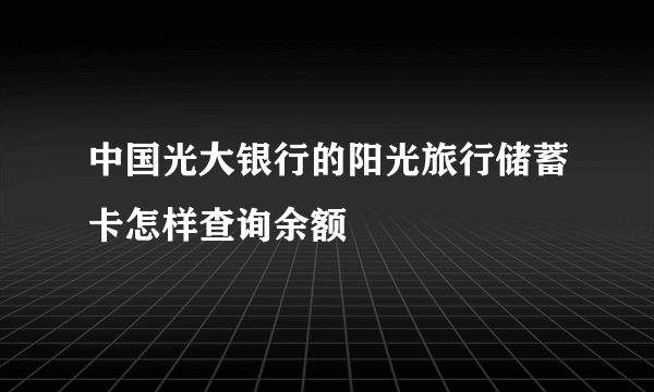 中国光大银行的阳光旅行储蓄卡怎样查询余额