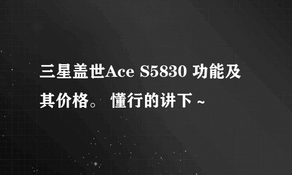 三星盖世Ace S5830 功能及其价格。 懂行的讲下～