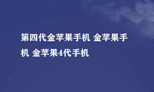 第四代金苹果手机 金苹果手机 金苹果4代手机