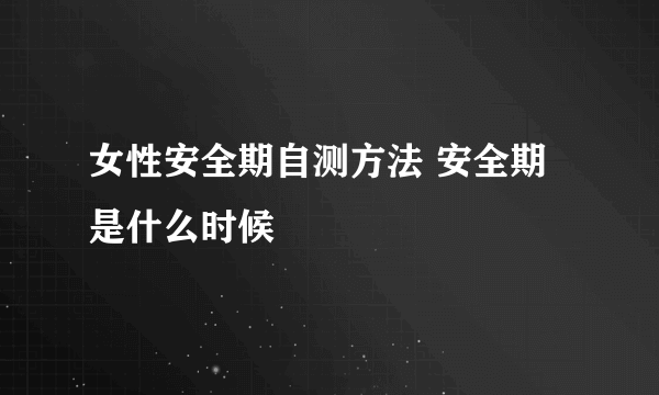 女性安全期自测方法 安全期是什么时候