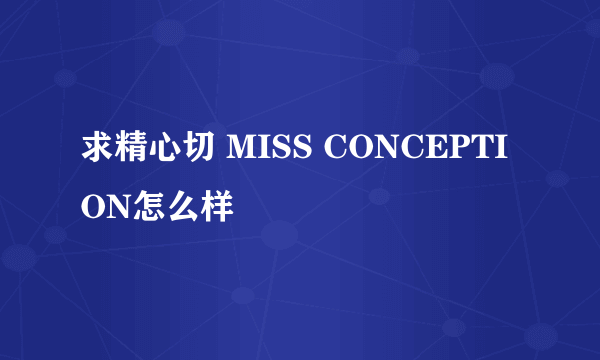 求精心切 MISS CONCEPTION怎么样