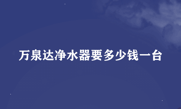 万泉达净水器要多少钱一台