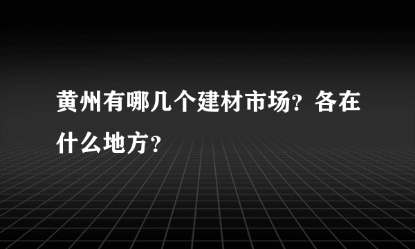 黄州有哪几个建材市场？各在什么地方？