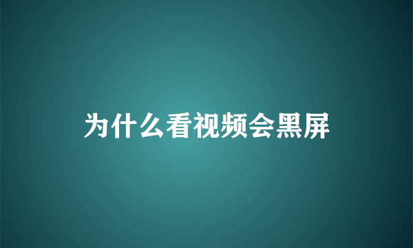 为什么看视频会黑屏