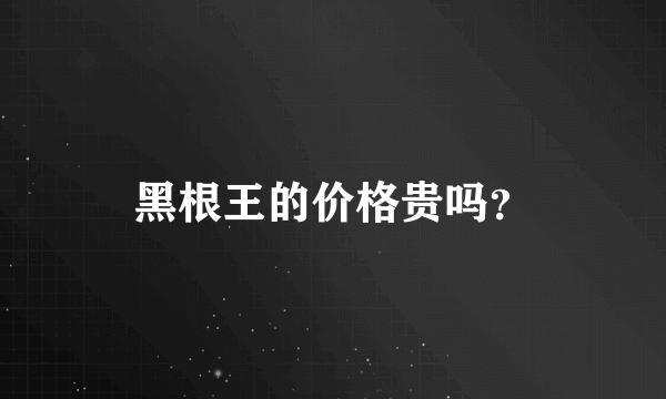 黑根王的价格贵吗？