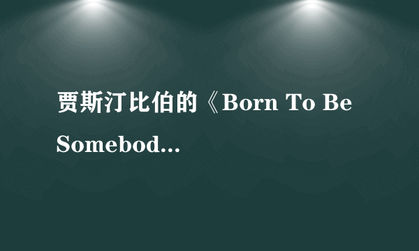 贾斯汀比伯的《Born To Be Somebody》的歌词