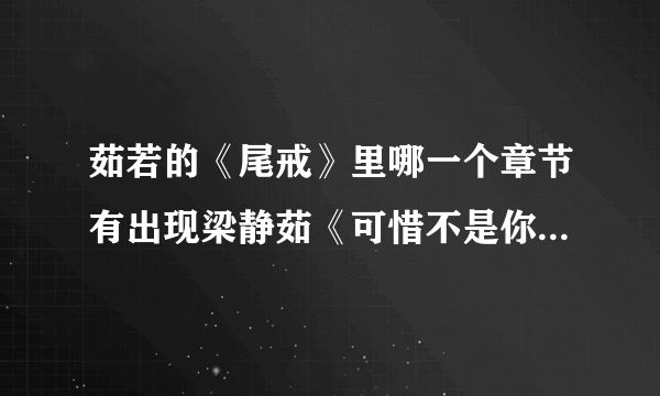 茹若的《尾戒》里哪一个章节有出现梁静茹《可惜不是你》的歌词，希望大家帮忙说具体点