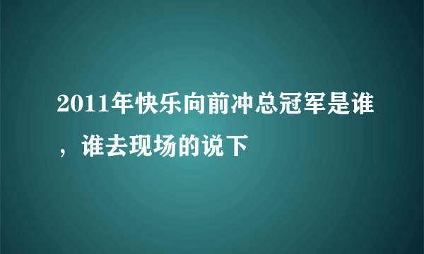 2011年快乐向前冲总冠军是谁，谁去现场的说下