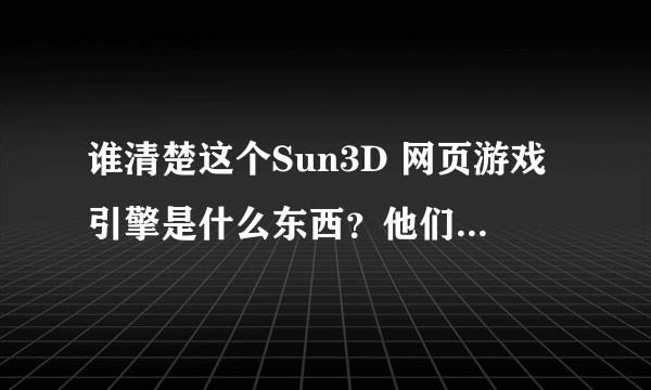 谁清楚这个Sun3D 网页游戏引擎是什么东西？他们有什么特点与优势吗？